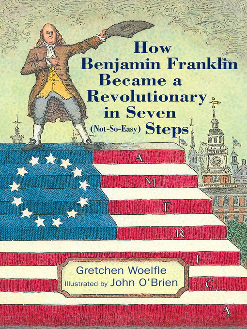 Title details for How Benjamin Franklin Became a Revolutionary in Seven (Not-So-Easy) Steps by Gretchen Woelfle - Available